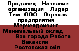 Продавец › Название организации ­ Лидер Тим, ООО › Отрасль предприятия ­ Мерчендайзинг › Минимальный оклад ­ 14 200 - Все города Работа » Вакансии   . Ростовская обл.,Новошахтинск г.